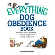 The Everything Dog Obedience Book: From Bad Dog to Good Dog: a Step-by-step Guide to Curbing Misbehavior