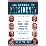 The Runner-Up Presidency The Elections That Defied America's Popular Will (and How Our Democracy Remains in Danger)