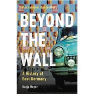 Beyond the Wall A History of East Germany