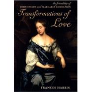 Transformations of Love The Friendship of John Evelyn and Margaret Godolphin