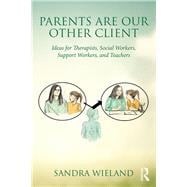 Parents Are Our Other Client: Ideas for Therapists, Social Workers, Support Workers, and Teachers