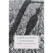 Liberalizing Lynching Building a New Racialized State