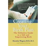 Creating Your Birth Plan : The Definitive Guide to a Safe and Empowering Birth