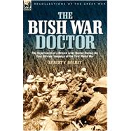 The Bush War Doctor: The Experiences of a British Army Doctor During the East African Campaign of the First World War