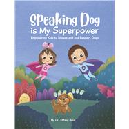 Speaking Dog is My Superpower Empowering Kids to Understand and Respect Dogs