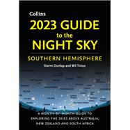 2023 Guide to the Night Sky Southern Hemisphere A Month-by-Month Guide to Exploring the Skies Above Australia, New Zealand, and South Africa