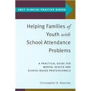 Helping Families of Youth with School Attendance Problems A Practical Guide for Mental Health and School-Based Professionals,9780190912574