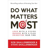 Do What Matters Most Lead with a Vision, Manage with a Plan, Prioritize Your Time