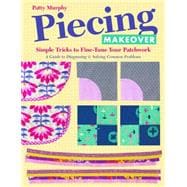 Piecing Makeover Simple Tricks to Fine-Tune Your Patchwork • A Guide to Diagnosing & Solving Common Problems