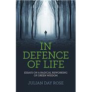 In Defence of Life Essays on a Radical Reworking of Green Wisdom