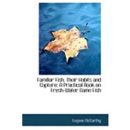 Familiar Fish, Their Habits and Capture : A Practical Book on Fresh-Water Game Fish