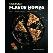 Cooking with Flavor Bombs Prep It, Freeze It, Drop It . . . Transform Dinner!