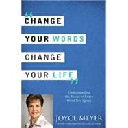 Change Your Words, Change Your Life Understanding the Power of Every Word You Speak