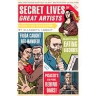 Secret Lives of Great Artists What Your Teachers Never Told You about Master Painters and Sculptors