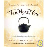 Tea Here Now Relax and Rejuvenate with a Tea Lifestyle ? Rituals, Remedies, and Meditations