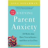 Untying Parent Anxiety (Years 5–8) 18 Myths that Have You in Knots—And How to Get Free
