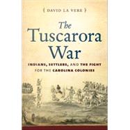The Tuscarora War Indians, Settlers, and the Fight for the Carolina Colonies