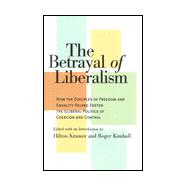 The Betrayal of Liberalism: How the Disciples of Freedom and Equality Helped Foster the Illiberal Politics of Coercion and Control