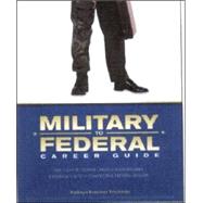 Military to Federal Career Guide: Ten Steps to Transforming Your Military Experience into a competitive Federal resume