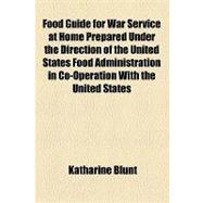 Food Guide for War Service at Home Prepared Under the Direction of the U. S. Food Administration in Co-Operation With the U. S.Dept. of Agriculture and the Bureau of Education