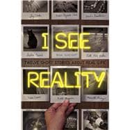 I See Reality Twelve Short Stories About Real Life