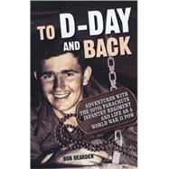 To D-Day and Back  Adventures with the 507th Parachute Infantry Regiment and Life as a World War II POW: A memoir