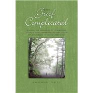 When Grief Is Complicated A Model for Therapists to Understand, Identify, and Companion Grievers Lost in the Wilderness of Complicated Grief