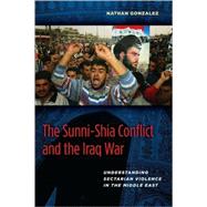 Sunni-Shia Conflict and the Iraq War : Understanding Sectarian Violence in the Middle East