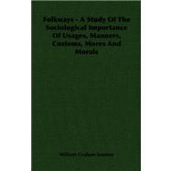 Folkways: A Study of the Sociological Importance of Usages, Manners, Customs, Mores and Morals