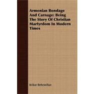 Armenian Bondage and Carnage : Being the Story of Christian Martyrdom in Modern Times