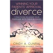 Winning Your Parents' Approval for Divorce 7 Practices to Leave Your Marriage with Their Blessing