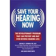 Save Your Hearing Now : The Revolutionary Program That Can Prevent and May Even Reverse Hearing Loss