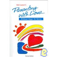 Bob Lancer's Parenting With Love: Without Anger or Stress