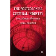 The Postcolonial Cultural Industry Icons, Markets, Mythologies