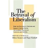 The Betrayal of Liberalism How the Disciples of Freedom and Equality Helped Foster the Illiberal Politics of Coercion and Control