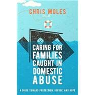 Caring for Families Caught in Domestic Abuse: A Guide toward Protection, Refuge, and Hope,9781645072584