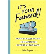 It's Your Funeral! Plan the Celebration of a Lifetime--Before It's Too Late