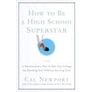 How to Be a High School Superstar A Revolutionary Plan to Get into College by Standing Out (Without Burning Out)