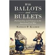 With Ballots and Bullets: Partisanship and Violence in the American Civil War