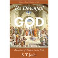 The Downfall of God A History of Atheism in the West: From Prehistory to 1600