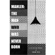 Mahler : The Man Who Was Never Born