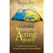 Catholics Spending and Acting Justly : A Small-Group Guide for Living Economic Stewardship
