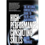 High-Performance Consulting Skills; The Internal Consultant’s Guide to Value-Added Performance
