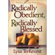 Radically Obedient, Radically Blessed: Experiencing God in Extraordinary Ways