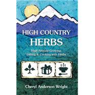High Country Herbs : High Altitude Growing, Gifting and Cooking with Herbs
