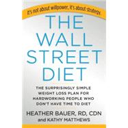 The Wall Street Diet The Surprisingly Simple Weight Loss Plan for Hardworking People Who Don't Have Time to Diet