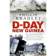 D-Day New Guinea The Extraordinary Story of the Battle for Lae and the Greatest Combined Airborne and Amphibious Operation of the Pacific War