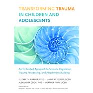 Transforming Trauma in Children and Adolescents An Embodied Approach to Somatic Regulation, Trauma Processing, and Attachment-Building