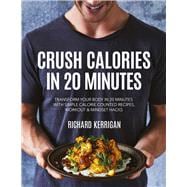 Crush Calories In 20 Minutes  Transform Your Body in 20 Minutes with Simple Calorie Counted Recipes, Workout and Mindset Hacks