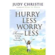 Hurry Less, Worry Less : 10 Strategies for Living the Life You Long For